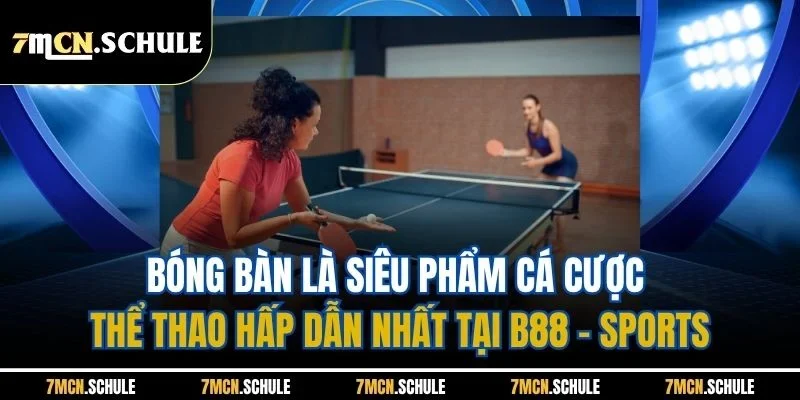 B88 - Sports| Trải Nghiệm Sảnh Cược Thể Thao Hot Nhất 7M 3 Bóng bàn là siêu phẩm cá cược thể thao hấp dẫn nhất tại B88 - Sports