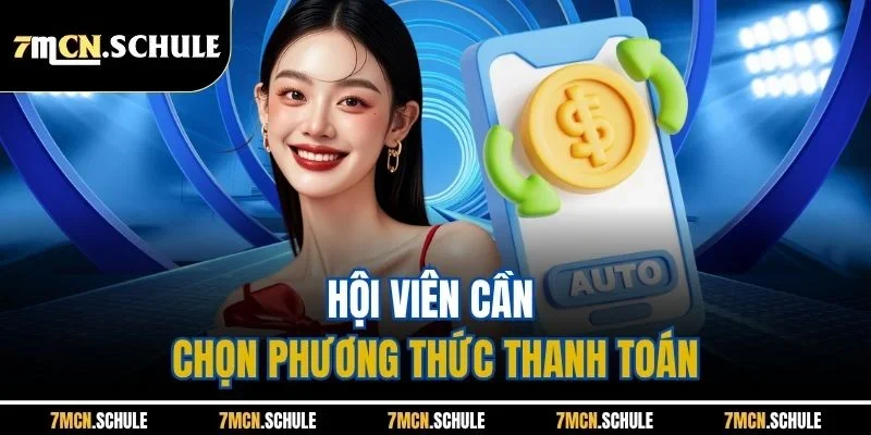 Rút Tiền 7M - Chỉ Dẫn Giao Dịch Nhanh Chóng, Hiệu Quả 2 Hội viên cần chọn phương thức thanh toán