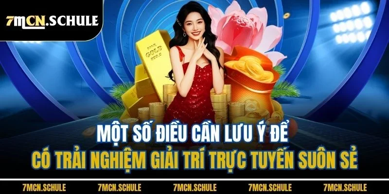 Hướng Dẫn 7M | Tổng Hợp Các Quy Trình Cơ Bản Update 2025 4 Một số điều cần lưu ý để có trải nghiệm giải trí trực tuyến suôn sẻ